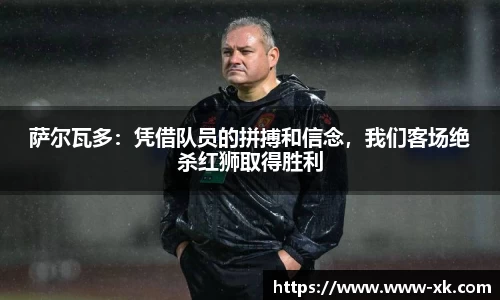 萨尔瓦多：凭借队员的拼搏和信念，我们客场绝杀红狮取得胜利